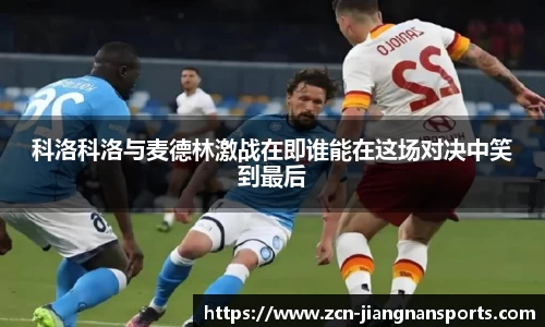 科洛科洛与麦德林激战在即谁能在这场对决中笑到最后
