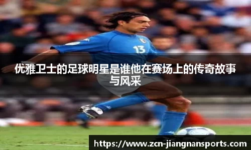 优雅卫士的足球明星是谁他在赛场上的传奇故事与风采